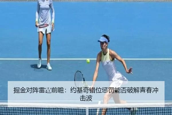 掘金对阵雷霆前瞻：约基奇错位惩罚能否破解青春冲击波