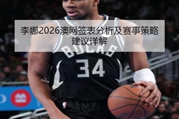 李娜2026澳网签表分析及赛事策略建议详解