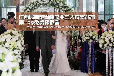 江西局制定省邮政业三大攻坚战方案-pg免费模拟器(图4) pg电子入口