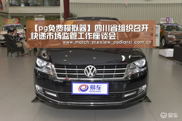 【pg免费模拟器】四川省组织召开快递市场监管工作座谈会(图1) pg免费模拟器